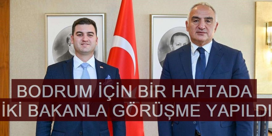 BODRUM İÇİN BİR HAFTADA İKİ BAKANLA GÖRÜŞME YAPILDI