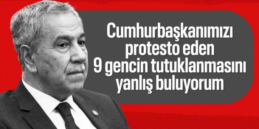 Bülent Arınç: 9 kişinin tutuklanması adalete güveni sarsıyor