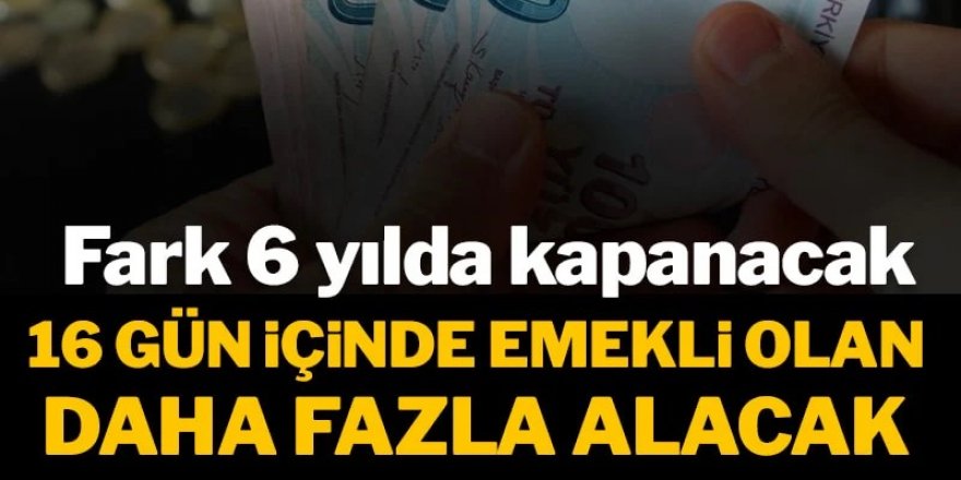 16 gün içinde emekli olan daha fazla maaş alacak: Fark 6 yılda kapanacak