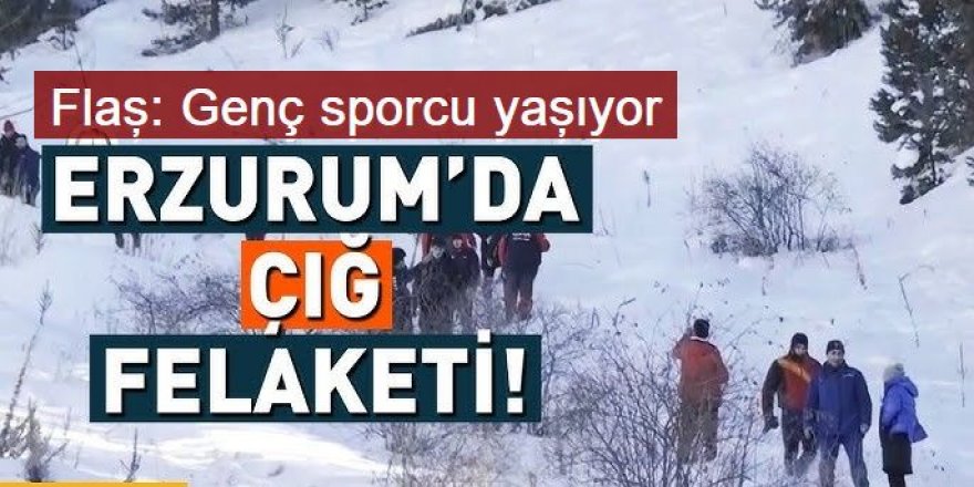 Erzurum'da ÇIĞ faciası: Genç sporcu yaşıyor