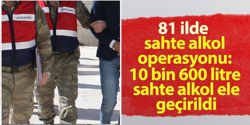 Erzurum ve 80 ilde "ÇENGEL-13" Operasyonlarında 10 Bin 600 Litre Sahte Alkol Ele Geçirildi