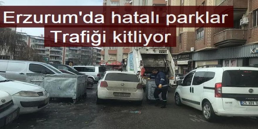 Erzurum'da hatalı parklar trafiği kilitliyor