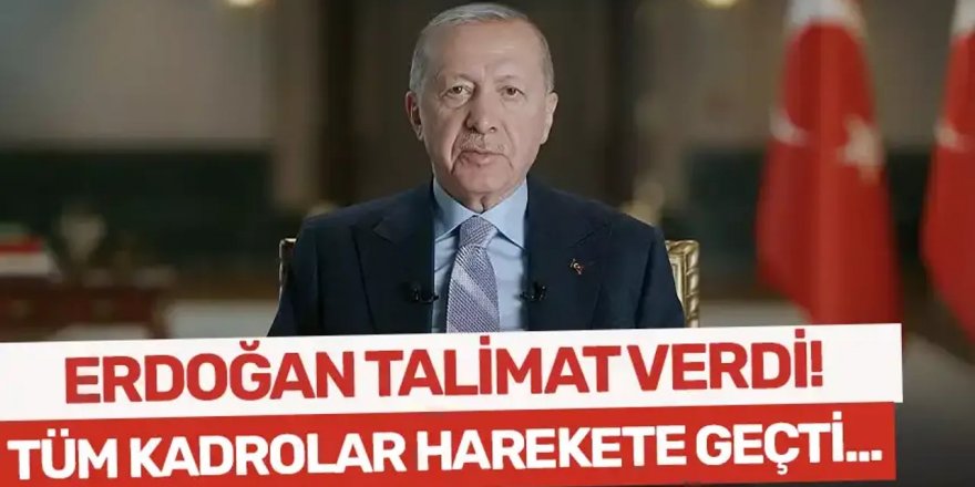 Erdoğan talimatı verdi, tüm kadrolar harekete geçiyor!