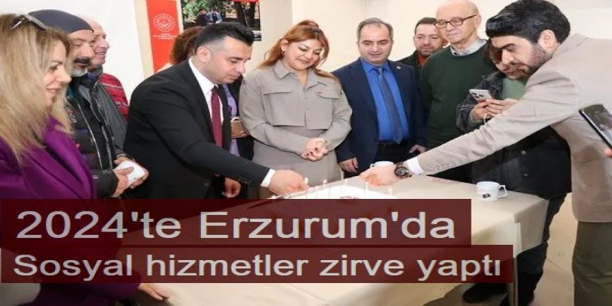 2024'te Erzurum'da sosyal hizmetler zirve yaptı