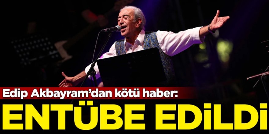 Edip Akbayram'dan kötü haber geldi