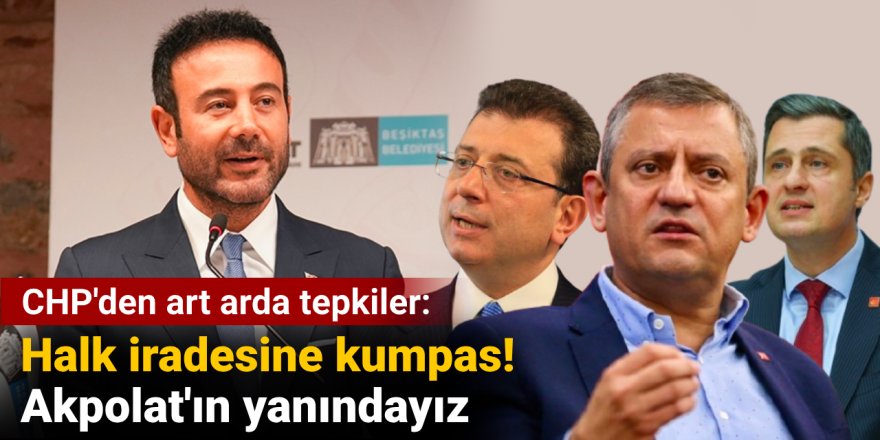 CHP'den art arda tepkiler: Halk iradesine kumpas! Akpolat'ın yanındayız