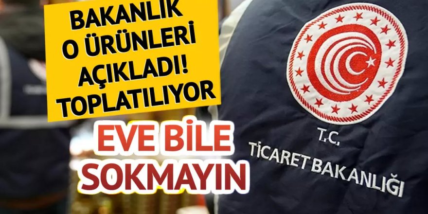 Bakanlık tek tek ifşa etti, piyasadan toplatılıyor!