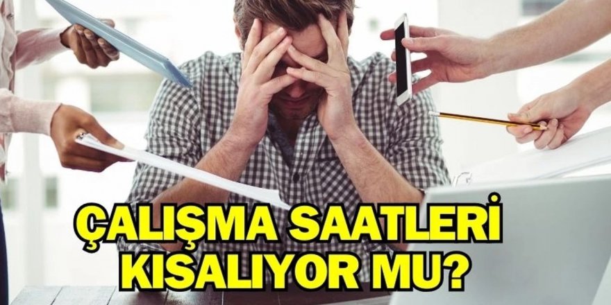 Çalışma saatleri kısalıyor mu?