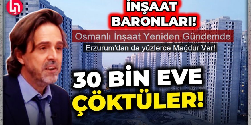 İnşaat baronları 30 bin eve nasıl çöktü? Erzurum'dan da çok sayıda mağdur var