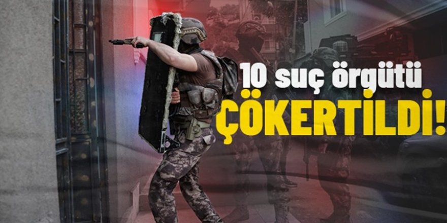 Bitmiyorlar: 10 ayrı suç örgütü çökertildi