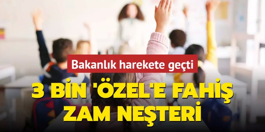 3 bin 'özel'e fahiş zam neşteri