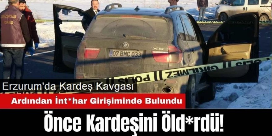 Erzurum’da kardeş kavgası kanlı bitti: Önce öldürdü, sonra intihar etti