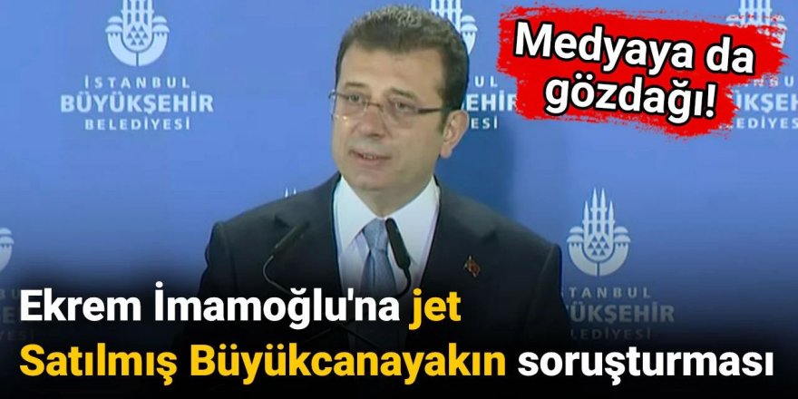 Ekrem İmamoğlu'na 'Satılmış Büyükcanayakın' soruşturması