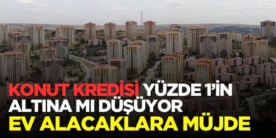 Konut kredisi faizi yüzde 1'in altına mı düşecek?