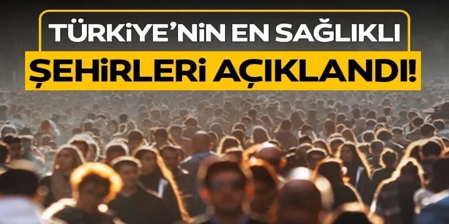 Türkiye'nin en sağlıklı şehirleri açıklandı!