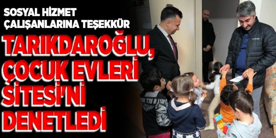 Tarıkdaroğlu, Çocuk Evleri Sitesin de çocuklarla buluştu