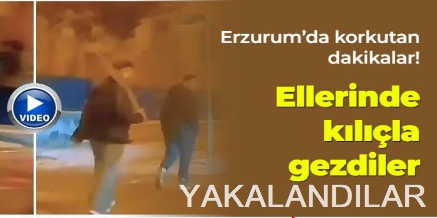 Erzurum'da kılıçla korku salanlar yakalandı