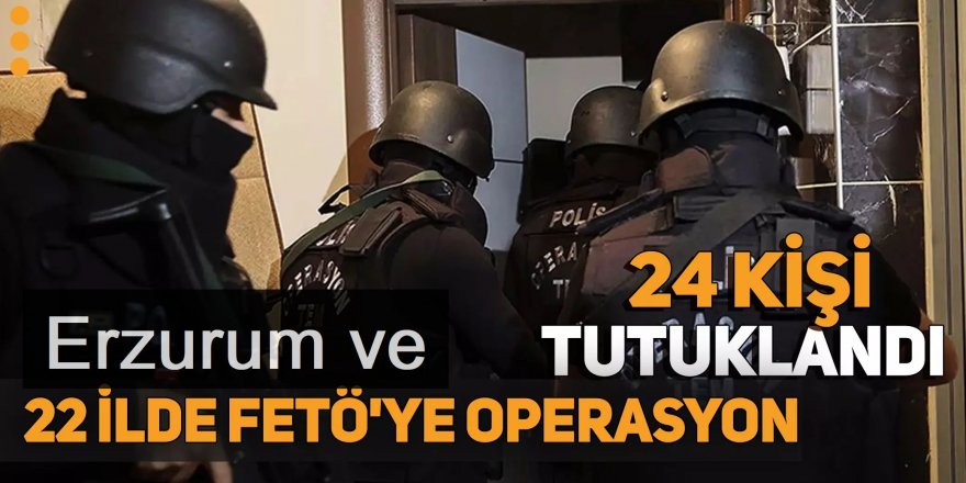 Erzurum ve 21 ilde FETÖ'ye "Kıskaç" operasyonları