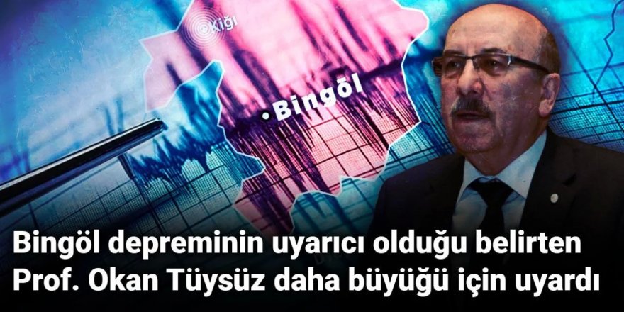 Bingöl depreminin uyarıcı olduğu belirten Prof. Okan Tüysüz daha büyüğü için uyardı