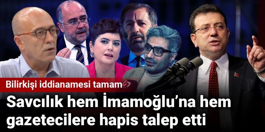 Bilirkişi iddianamesi tamam: İmamoğlu ve gazetecilere hapis talebi