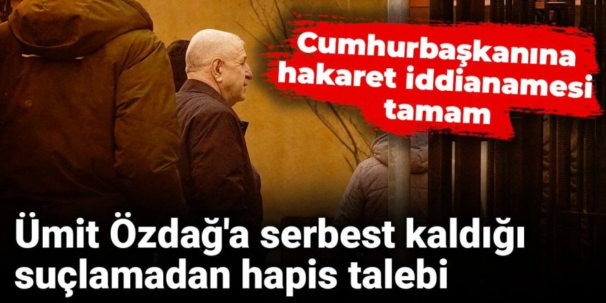 Özdağ'a cumhurbaşkanına hakaretten iddianame: 4 yıl 8 ay hapsi istendi