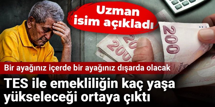 TES ile emekliliğin kaç yaşa yükseleceğini uzmanı açıkladı