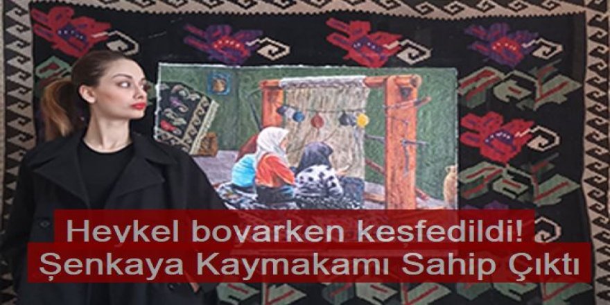 Şenkaya'da Heykel boyarken keşfedildi!