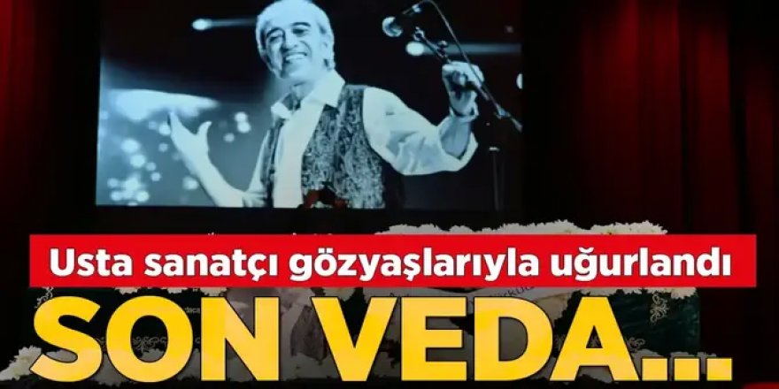 Ustaya veda... Edip Akbayram sonsuzluğa uğurlandı