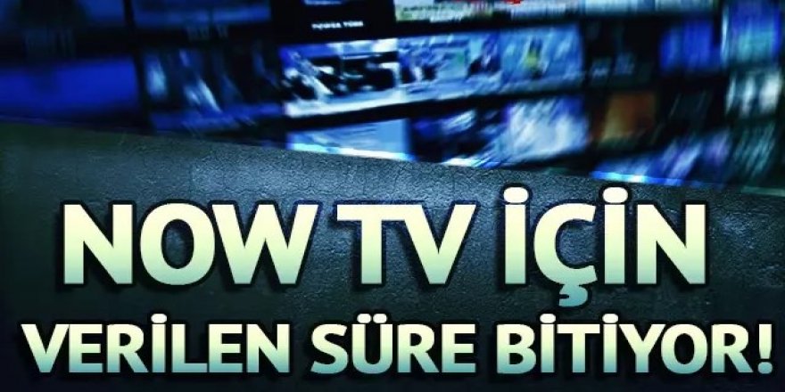 NOW TV için verilen süre bitiyor!