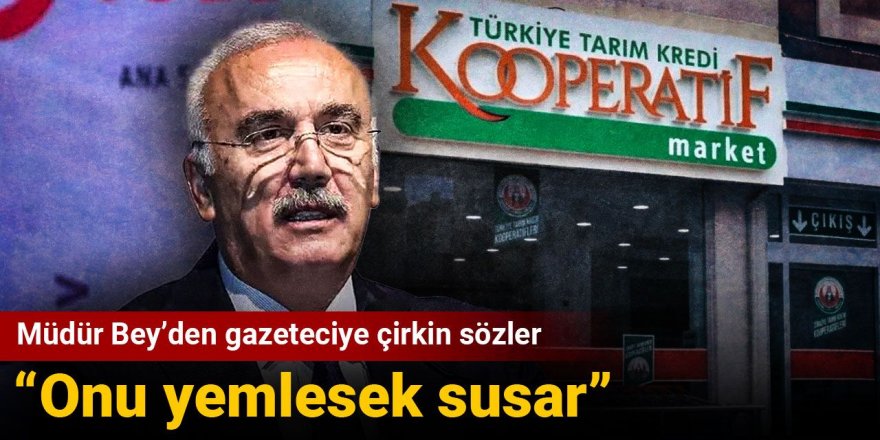 Müdür Bey’den gazeteciye çirkin sözler: Onu yemlesek susar