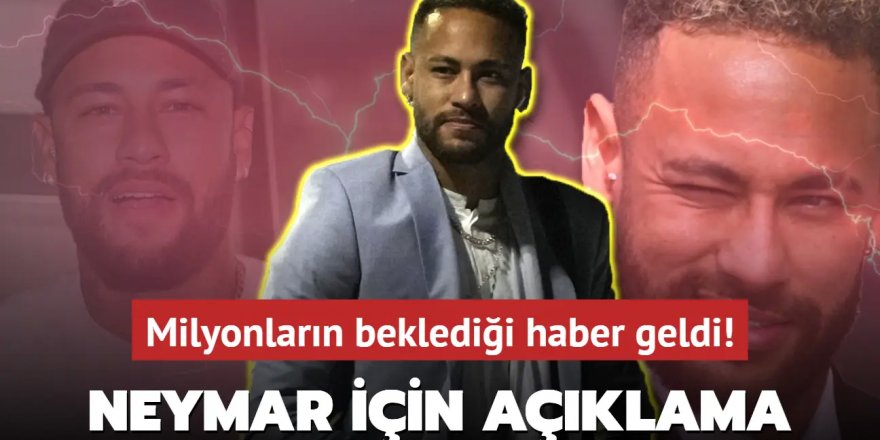 Ve Neymar için resmi açıklama! Milyonların beklediği haber geldi