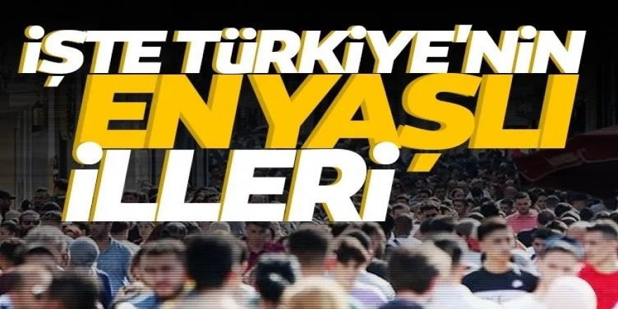 Türkiye'nin en yaşlı illeri listesi açıklandı