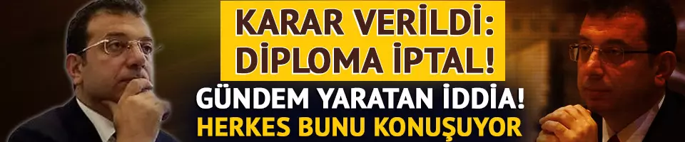 İmamoğlu'nun diploması iptal mi ediliyor?