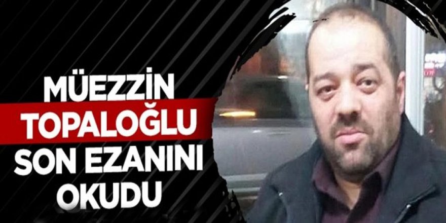 Müezzin Topaloğlu, son ezanını okudu...