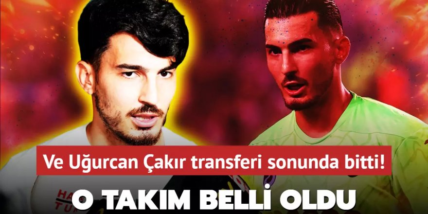 Ve Uğurcan Çakır transferi sonunda bitti!