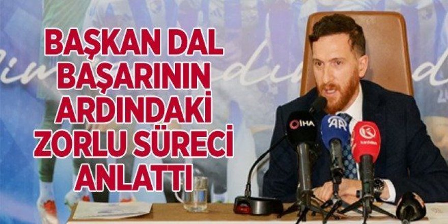 Başkanı Dal, başarının ardındaki zorlu süreci anlattı...