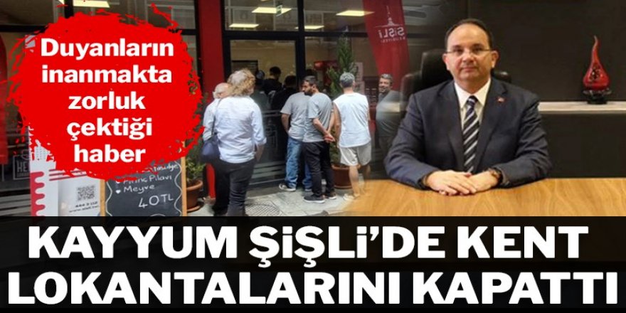 Şişli kayyumunun ilk icraatı Kent Lokantaları'nı kapatmak oldu