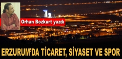 Erzurum'da ticaret, siyaset ve spor