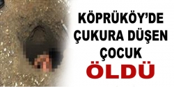 Köprüköy'de çukura düşen çocuk öldü