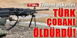 Ermeni askerler Türk çobanı öldürdü!