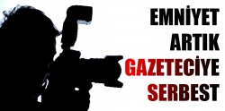 Emniyet artık gazeteciye serbest