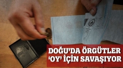 Doğu'da örgütler 'oy' için savaşıyor!