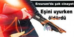 Erzurum'da şok cinayet