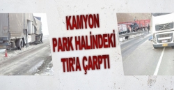 Kamyon park halindeki tır'a çarptı