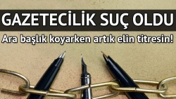 Gazetecilik suç oldu!