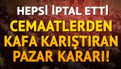 Cemaatlerden kafa karıştıran pazar kararı!