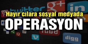 ‘Hayır’cılara sosyal medyada operasyon!