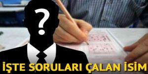 Soruları çalan isim belli oldu