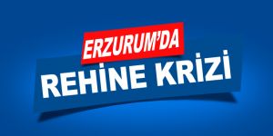 Erzurum'da rehine krizi