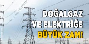 Elektrik ve doğalgaza büyük zam!